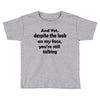 and yet despite the look Toddler T-shirt