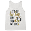 IT'S NOT DRINKING ALONE IF YOUR DOG IS HOME Tank Top