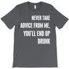 never take advice from me, you'll end up drunk T-Shirt