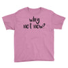 why not now Youth Tee