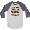 Get me coffee now and no one gets hurt 3/4 Sleeve Shirt