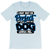i may not be be perfect but my dog loves me T-Shirt