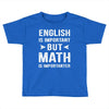 English Is Important But Math Is Importanter Toddler T-shirt