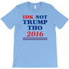idk not trump though 2016 T-Shirt