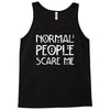 normal people scare me Tank Top