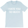i hate you so much T-Shirt