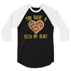 you have a pizza my heart 3/4 Sleeve Shirt