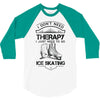 I Don't Need Therapy Just to Go Ice Skating 3/4 Sleeve Shirt