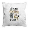 IT'S NOT DRINKING ALONE IF YOUR DOG IS HOME Throw Pillow