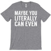 maybe you literally can even T-Shirt