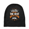 All Men Created Equal But The Best Born In April Baby Beanies
