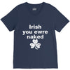 irish you were naked funny t shirt V-Neck Tee