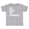 Be Kind To Animals Toddler T-shirt