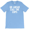 Go Ahead  Call The Cops T-Shirt