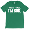 of course i'm right i'm bob T-Shirt