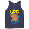 log it's better than bad it's good Tank Top