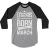 legends are born in march 3/4 Sleeve Shirt