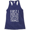 first i drink the coffee Racerback Tank