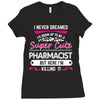 I Never Dreamed I d Grow Up To Be A Super Cute Pharmacist But Here I'm Ladies Fitted T-Shirt