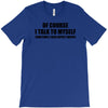 of course i talk to myself sometimes i need expert advice t shirt tee T-Shirt