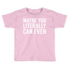maybe you literally can even Toddler T-shirt