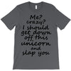 Me? Crazy? I should get down off this unicorn and slap you T-Shirt