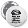 If Things Get Better With Age Then I'm Approaching Magnificent Pin-back button