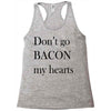 don&rsquo;t go bacon my hearts Racerback Tank