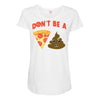 don't be a pizza of shit poop Maternity Scoop Neck T-shirt