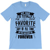 My Dad Is Totally My Most Favorite Guy of All Time in the History of F T-Shirt