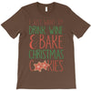 i just want to drink wine &amp; bake christmas cookies T-Shirt