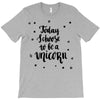 today i choose to be a unicorn T-Shirt