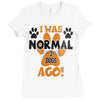 I WAS NORMAL 3 DOGS AGO Ladies Fitted T-Shirt