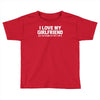 i love my girlfriend funny Toddler T-shirt