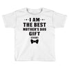 I Am The Best Mother's Day Gift Ever Toddler T-shirt