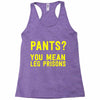 pants you mean leg prisons Racerback Tank