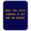 have you tried turning it off and on again the it crowd Mousepad