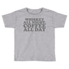 whiskey all night coffee all day Toddler T-shirt