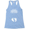 I've Been Creating A Tiny Human What Have You Been Doing Today Racerback Tank