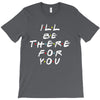 I'll Be There For You T-Shirt
