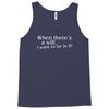 when there's a will, i want to be in it Tank Top
