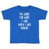 i'm sorry when i was hungry Toddler T-shirt