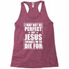 i may not be perfect but jesus thinks i'm to die for Racerback Tank