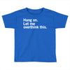 Hang on. Let me overthink this. Toddler T-shirt