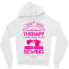 I Don't Need Therapy Just to Do Sewing Zipper Hoodie
