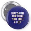 that's cute now bring your uncle a beer Pin-back button