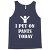 i  put on   pants   today Tank Top