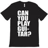 can you play guitar can you fuck T-Shirt