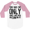 this is the only shirt with no cum 3/4 Sleeve Shirt