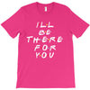 I'll Be There For You T-Shirt
